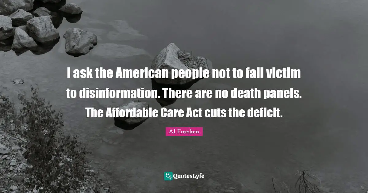 I ask the American people not to fall victim to disinformation. There are no death panels. The Affordable Care Act cuts the deficit.