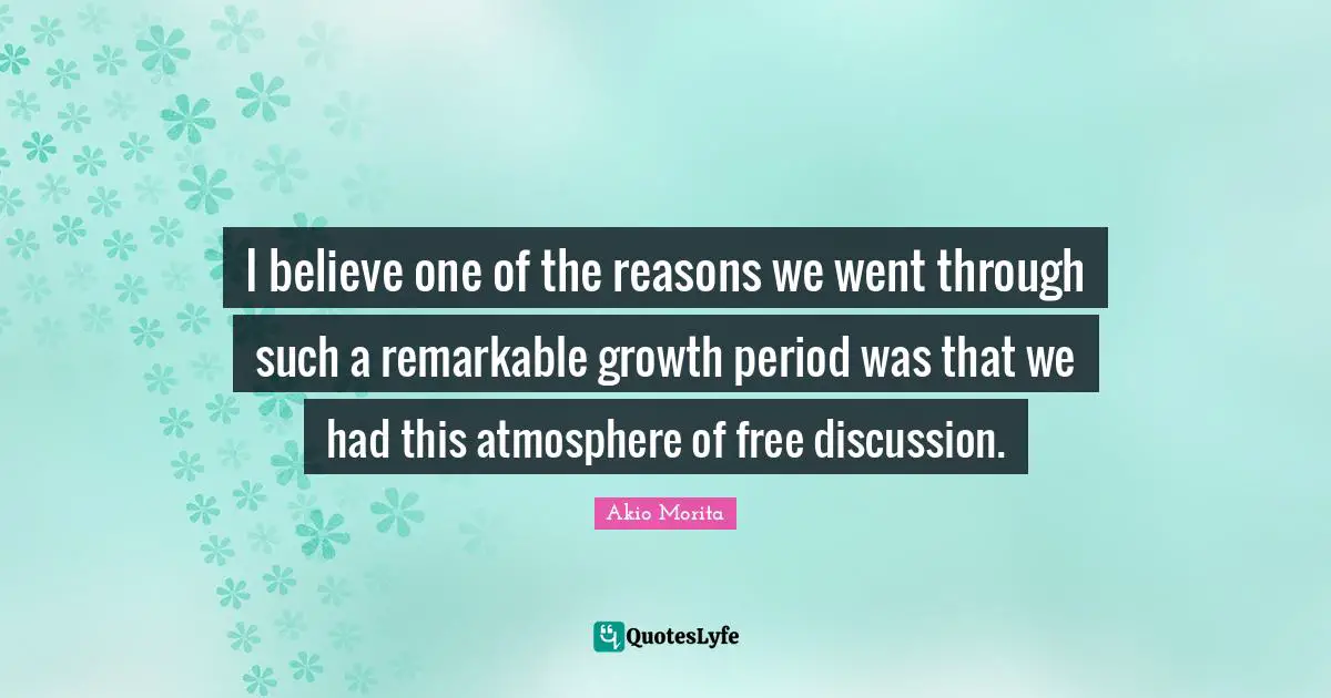 Remarkable Quotes: "I believe one of the reasons we went through such a remarkable growth period was that we had this atmosphere of free discussion."