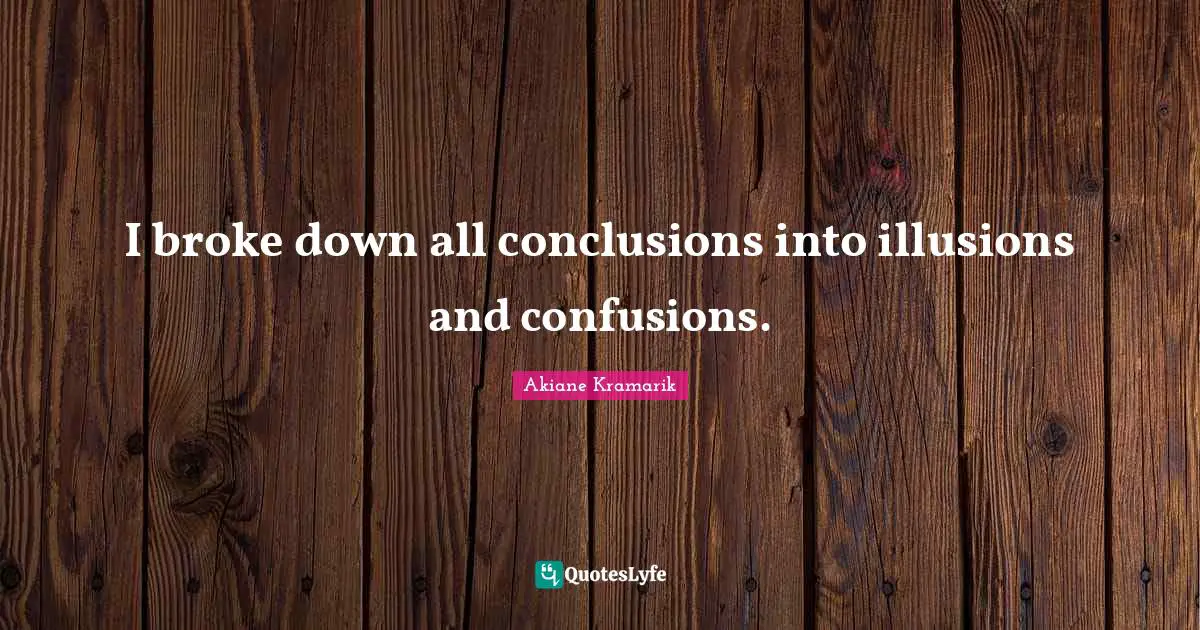 Akiane Kramarik Quotes: "I broke down all conclusions into illusions and confusions."