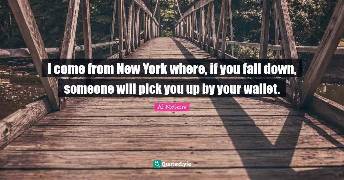 M.J. McGuire Quotes: "I come from New York where, if you fall down, someone will pick you up by your wallet."