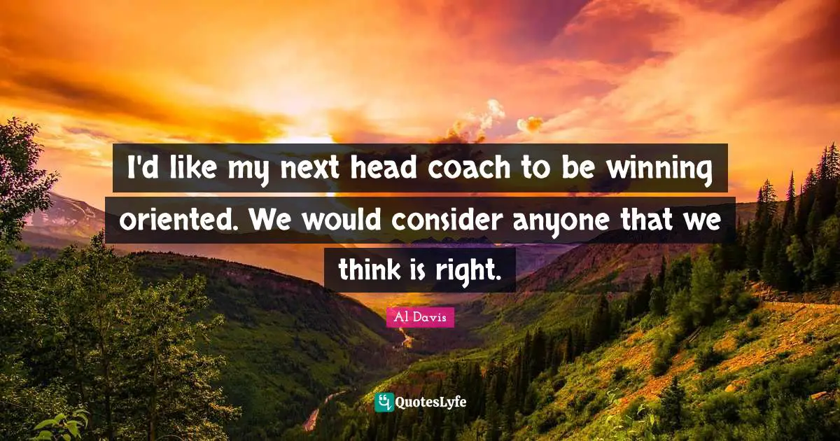 I'd like my next head coach to be winning oriented. We would consider anyone that we think is right.