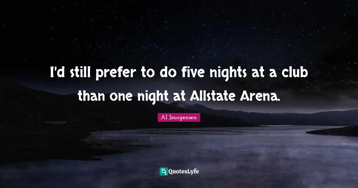 I'd still prefer to do five nights at a club than one night at Allstate Arena.