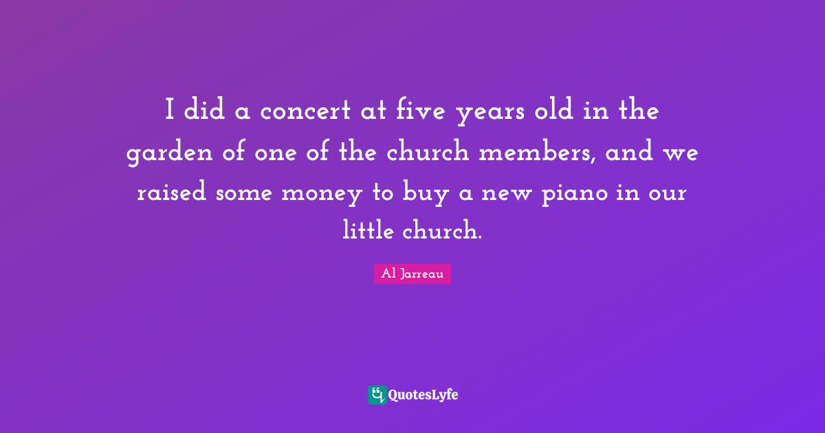 Five Years Quotes: "I did a concert at five years old in the garden of one of the church members, and we raised some money to buy a new piano in our little church."