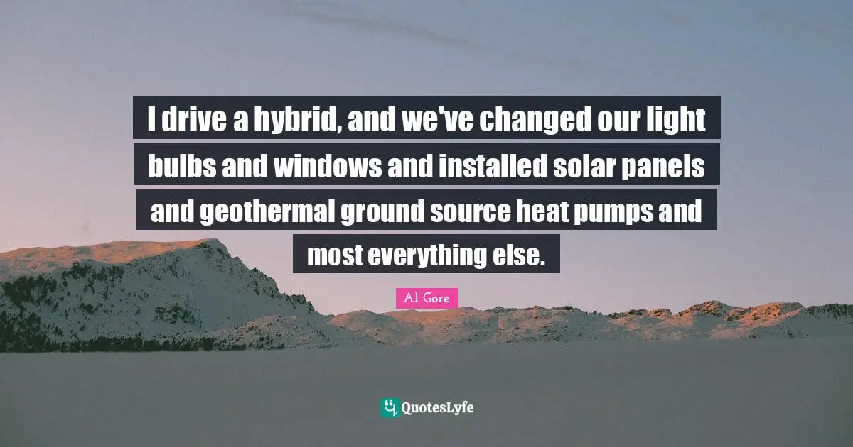 I drive a hybrid, and we've changed our light bulbs and windows and installed solar panels and geothermal ground source heat pumps and most everything else.