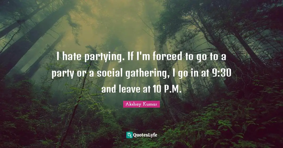 Party Quotes: "I hate partying. If I'm forced to go to a party or a social gathering, I go in at 9:30 and leave at 10 P.M."