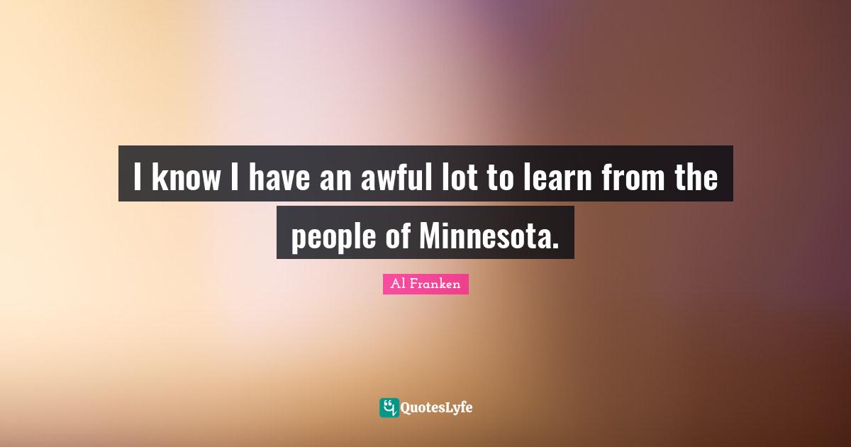 I know I have an awful lot to learn from the people of Minnesota.