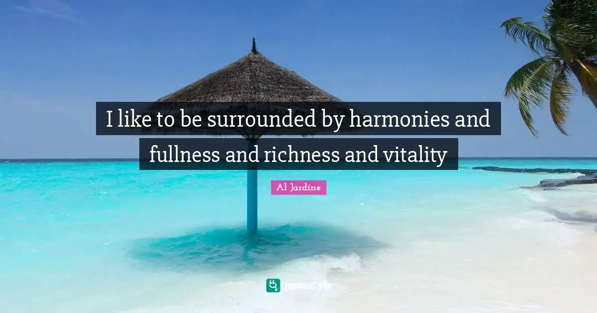Richness Quotes: "I like to be surrounded by harmonies and fullness and richness and vitality"