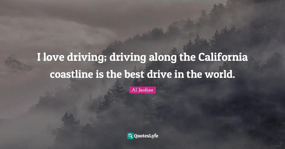 I love driving; driving along the California coastline is the best drive in the world.