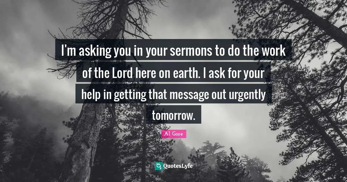 I'm asking you in your sermons to do the work of the Lord here on earth. I ask for your help in getting that message out urgently tomorrow.