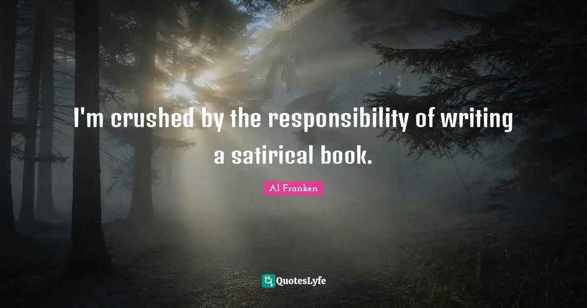 Satirical Quotes: "I'm crushed by the responsibility of writing a satirical book."