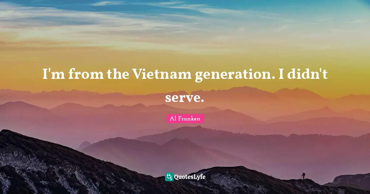 I'm from the Vietnam generation. I didn't serve.
