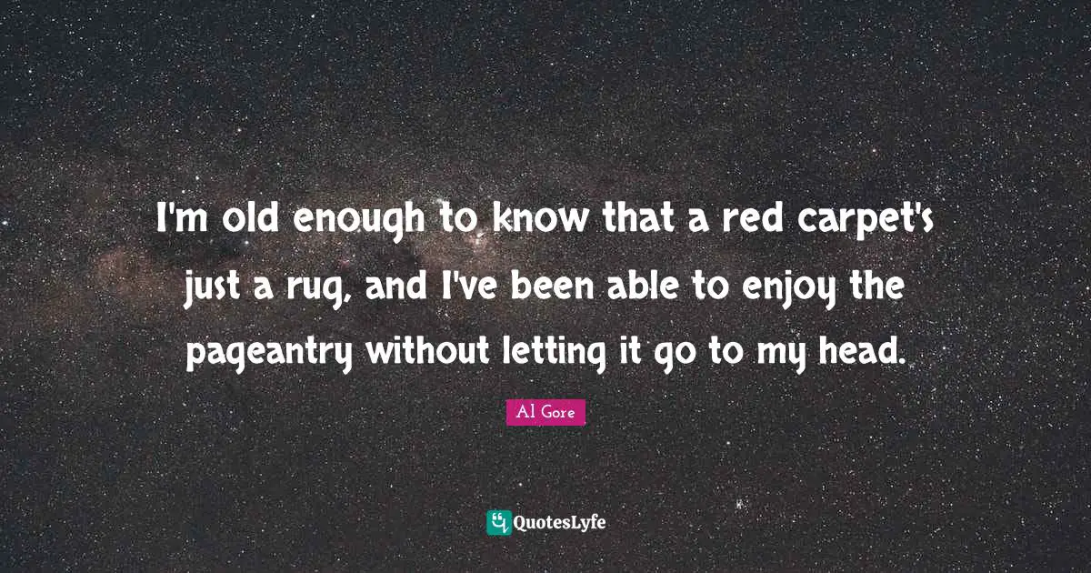 I'm old enough to know that a red carpet's just a rug, and I've been able to enjoy the pageantry without letting it go to my head.