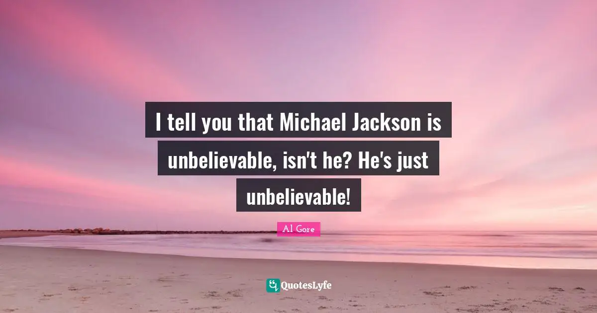 I tell you that Michael Jackson is unbelievable, isn't he? He's just unbelievable!