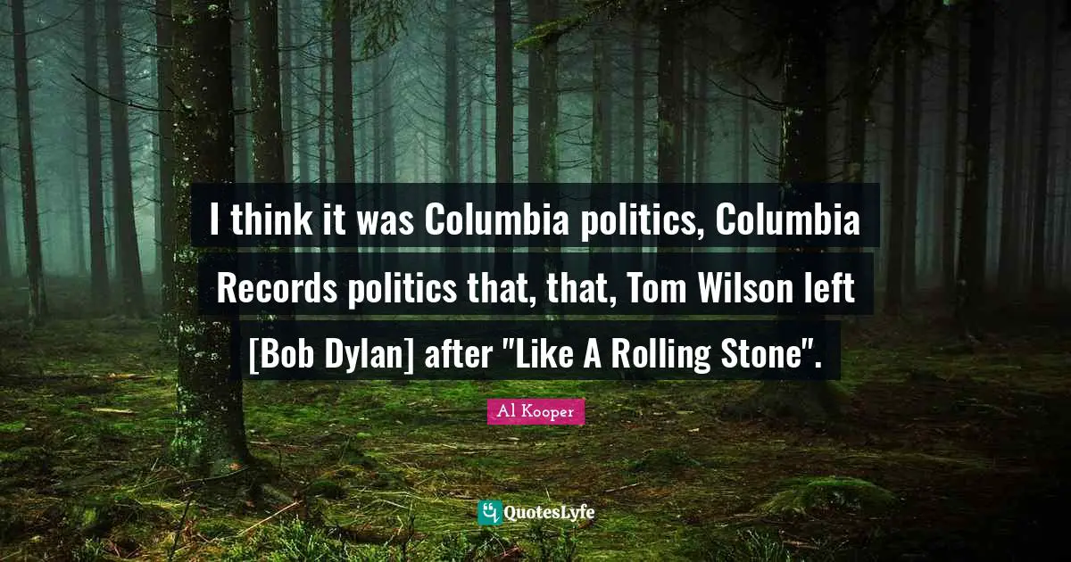 Mr Wilson Quotes: "I think it was Columbia politics, Columbia Records politics that, that, Tom Wilson left [Bob Dylan] after "Like A Rolling Stone"."