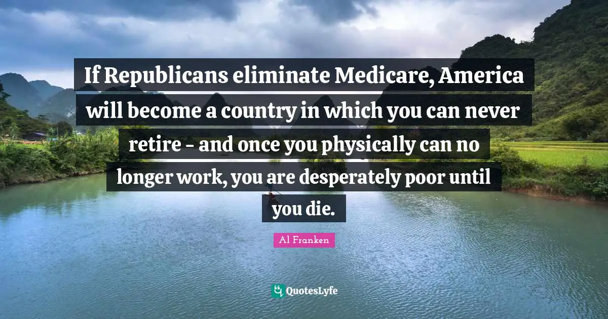 If Republicans eliminate Medicare, America will become a country in which you can never retire - and once you physically can no longer work, you are desperately poor until you die.