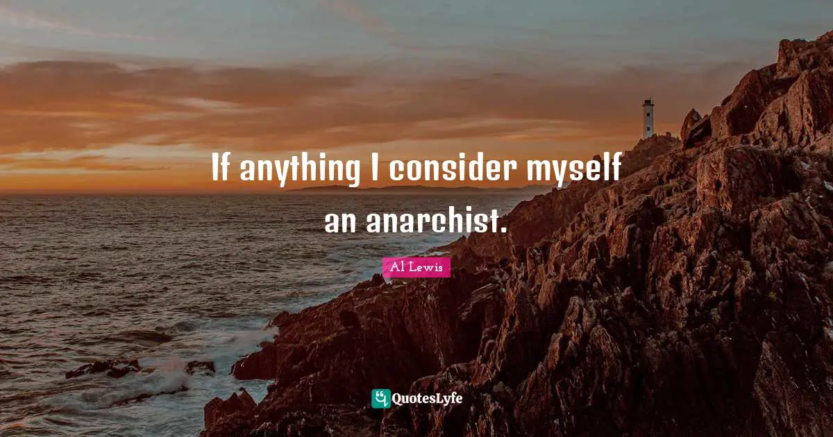 If anything I consider myself an anarchist.