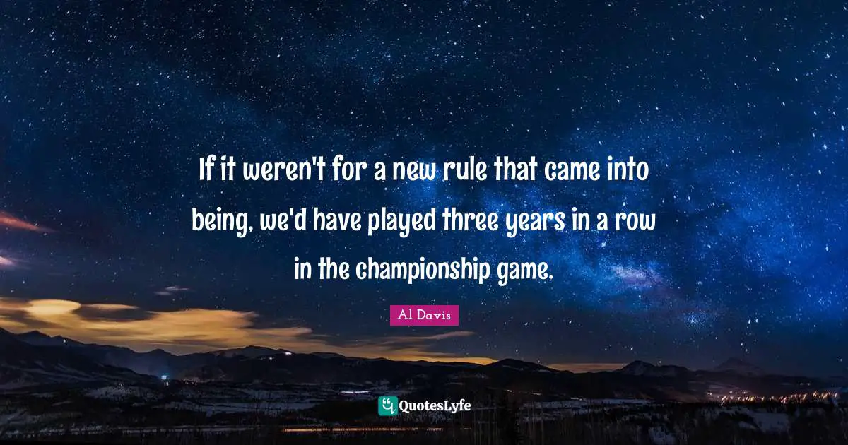 Nfl Quotes: "If it weren't for a new rule that came into being, we'd have played three years in a row in the championship game."