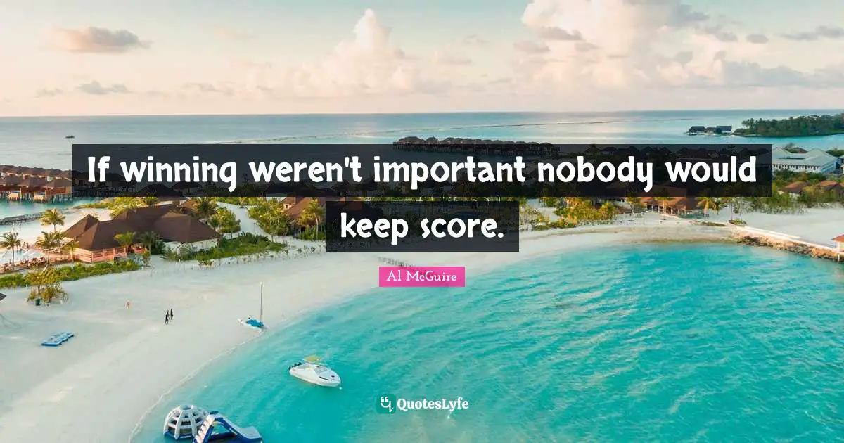 If winning weren't important nobody would keep score.