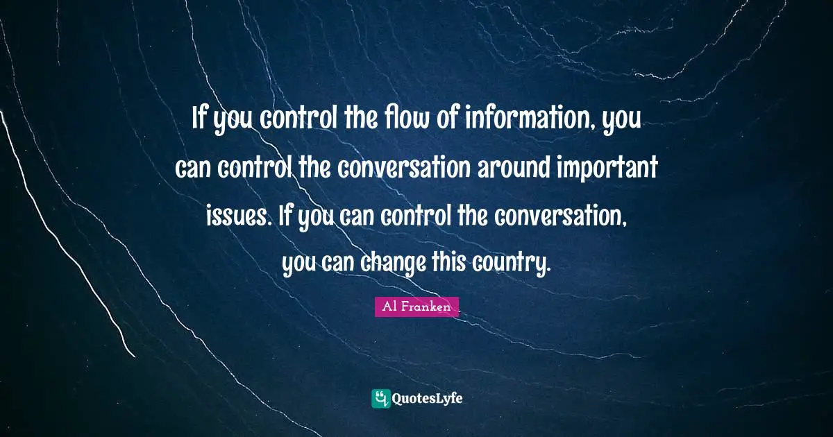 If you control the flow of information, you can control the conversation around important issues. If you can control the conversation, you can change this country.