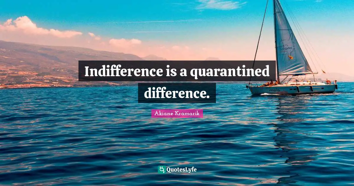 Akiane Kramarik Quotes: "Indifference is a quarantined difference."