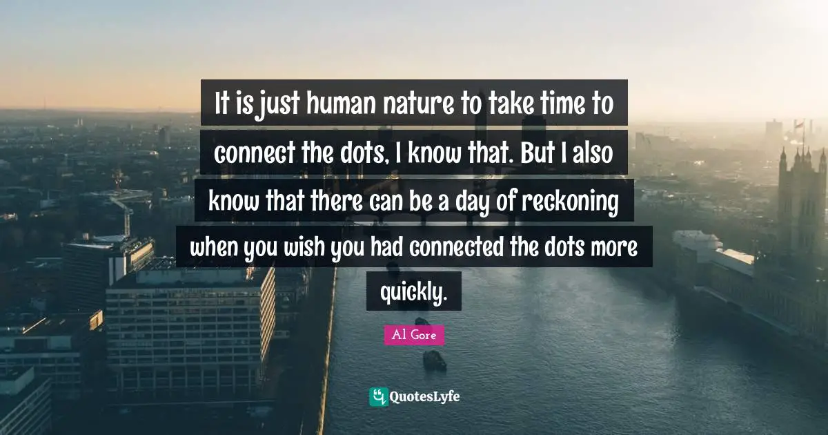Wish You Quotes: "It is just human nature to take time to connect the dots, I know that. But I also know that there can be a day of reckoning when you wish you had connected the dots more quickly."