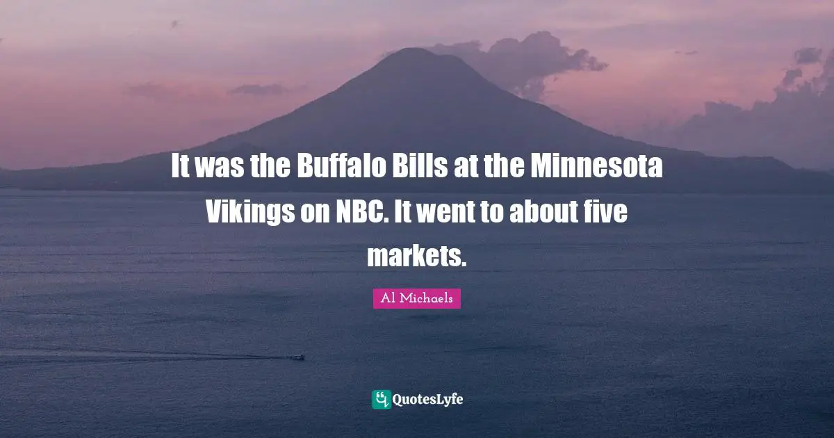Buffalo Bills Quotes: "It was the Buffalo Bills at the Minnesota Vikings on NBC. It went to about five markets."