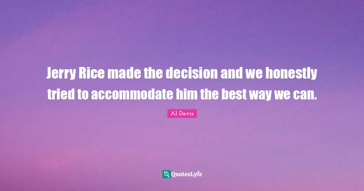 Jerry Rice made the decision and we honestly tried to accommodate him the best way we can.
