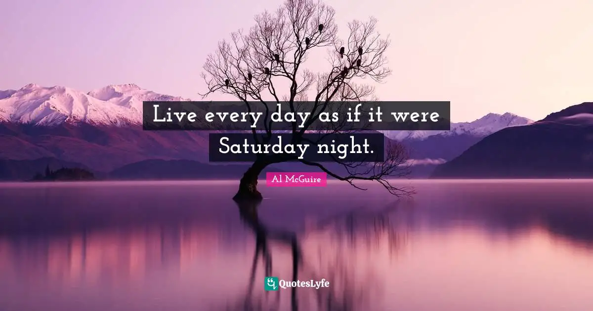 Saturday Quotes: "Live every day as if it were Saturday night."
