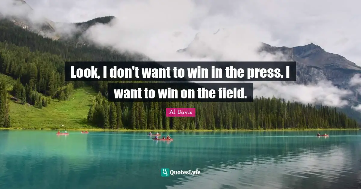 Look, I don't want to win in the press. I want to win on the field.