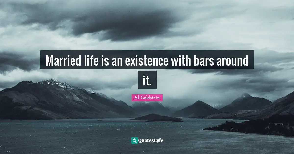 Married life is an existence with bars around it.
