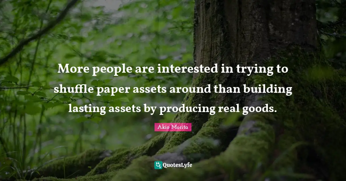 Shuffle Quotes: "More people are interested in trying to shuffle paper assets around than building lasting assets by producing real goods."