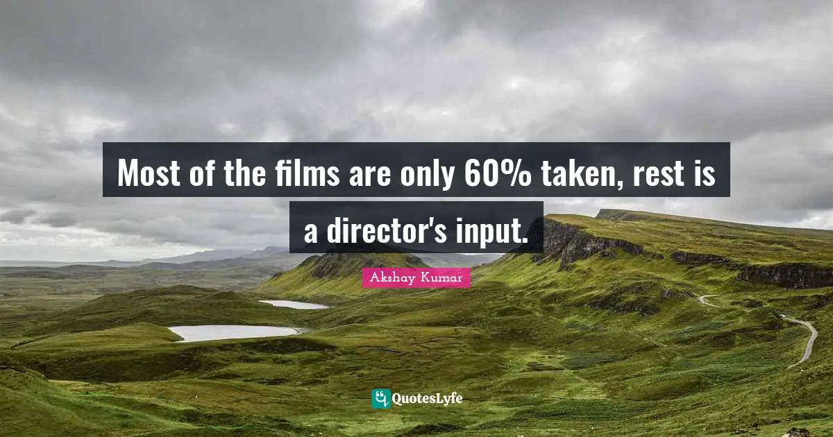Most of the films are only 60% taken, rest is a director's input.