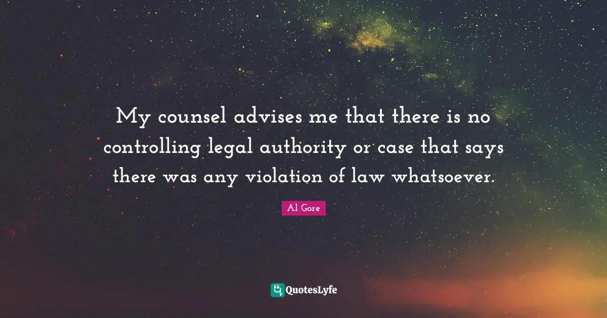 My counsel advises me that there is no controlling legal authority or case that says there was any violation of law whatsoever.