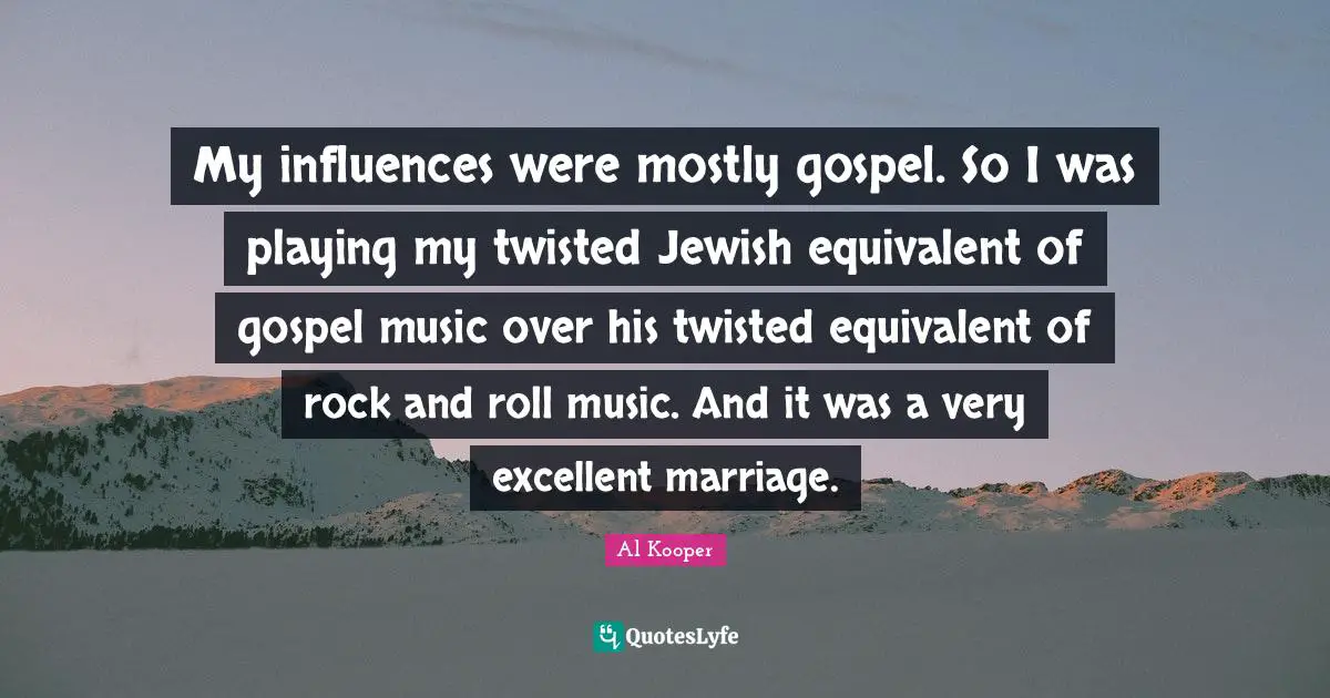 My influences were mostly gospel. So I was playing my twisted Jewish equivalent of gospel music over his twisted equivalent of rock and roll music. And it was a very excellent marriage.