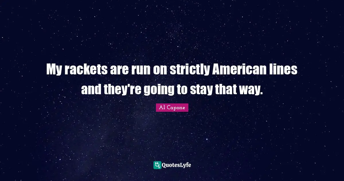 My rackets are run on strictly American lines and they're going to stay that way.