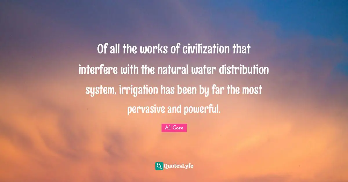 Of all the works of civilization that interfere with the natural water distribution system, irrigation has been by far the most pervasive and powerful.