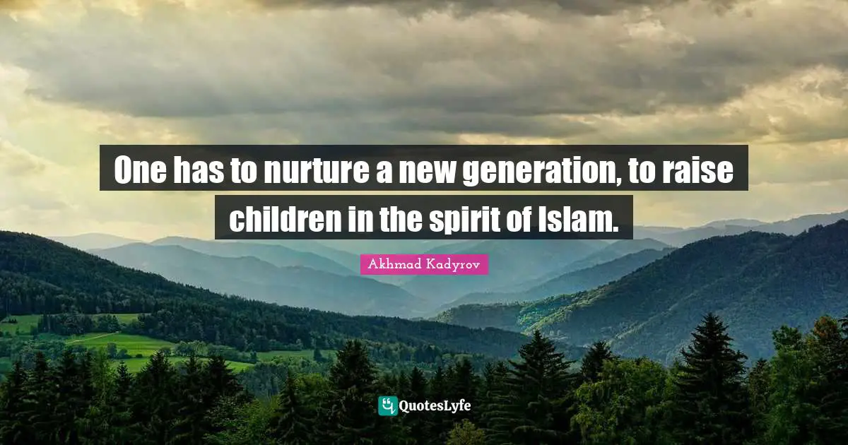 Akhmad Kadyrov Quotes: "One has to nurture a new generation, to raise children in the spirit of Islam."