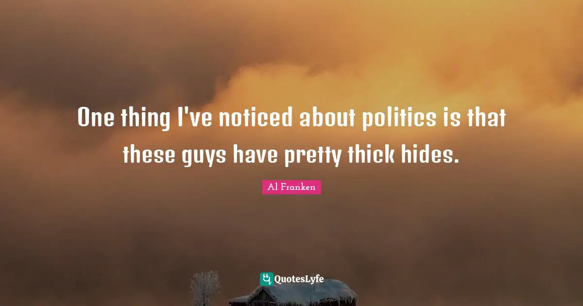 One thing I've noticed about politics is that these guys have pretty thick hides.