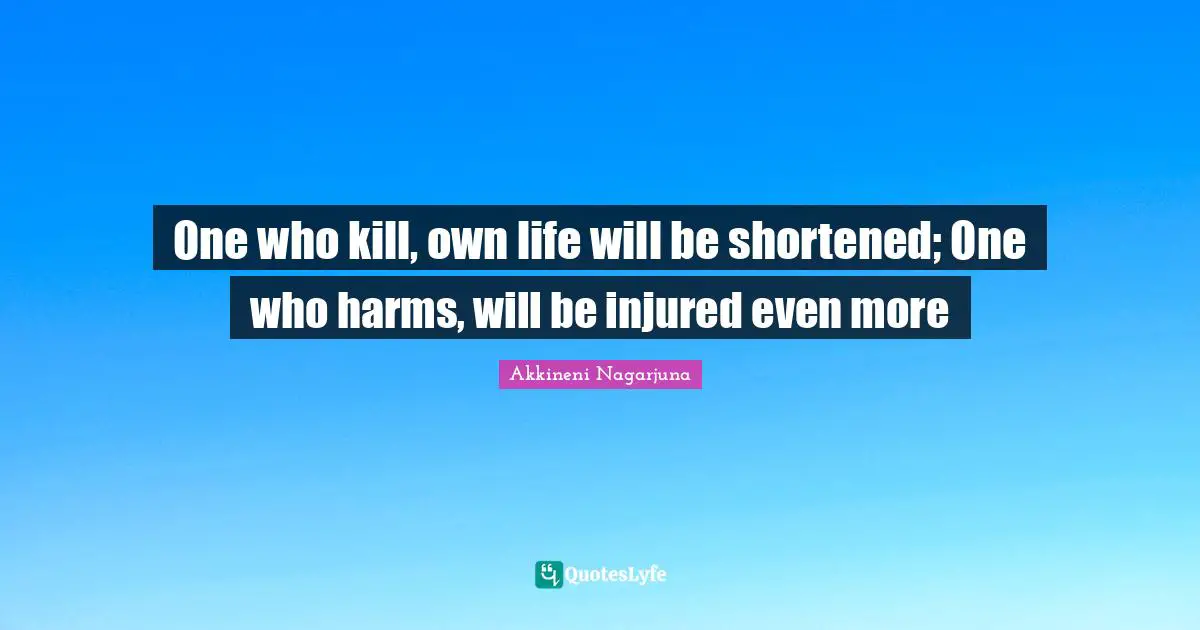 One who kill, own life will be shortened; One who harms, will be injured even more