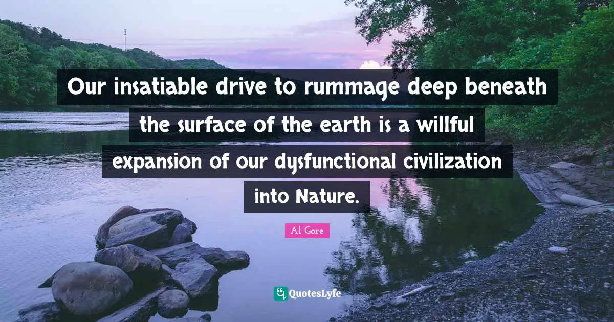 Our insatiable drive to rummage deep beneath the surface of the earth is a willful expansion of our dysfunctional civilization into Nature.