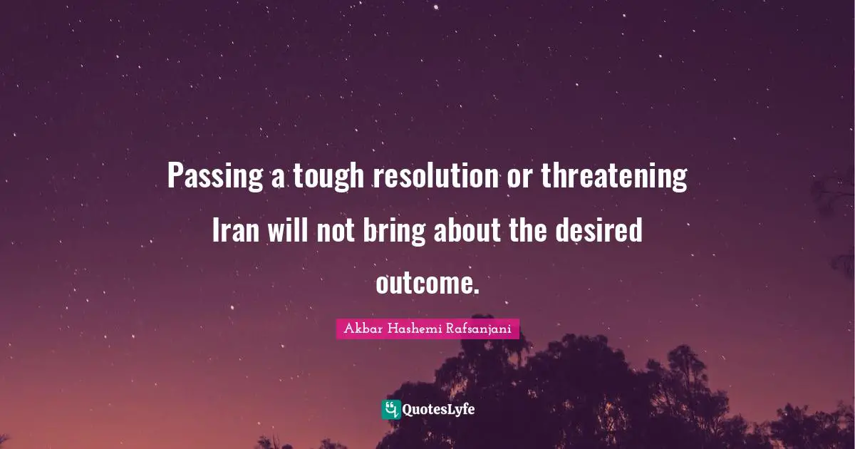 Passing a tough resolution or threatening Iran will not bring about the desired outcome.