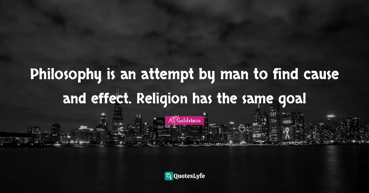 Philosophy Religion Quotes: "Philosophy is an attempt by man to find cause and effect. Religion has the same goal"