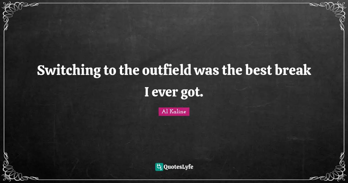 Switching Quotes: "Switching to the outfield was the best break I ever got."