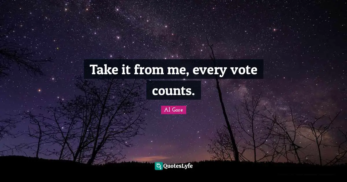 Take it from me, every vote counts.