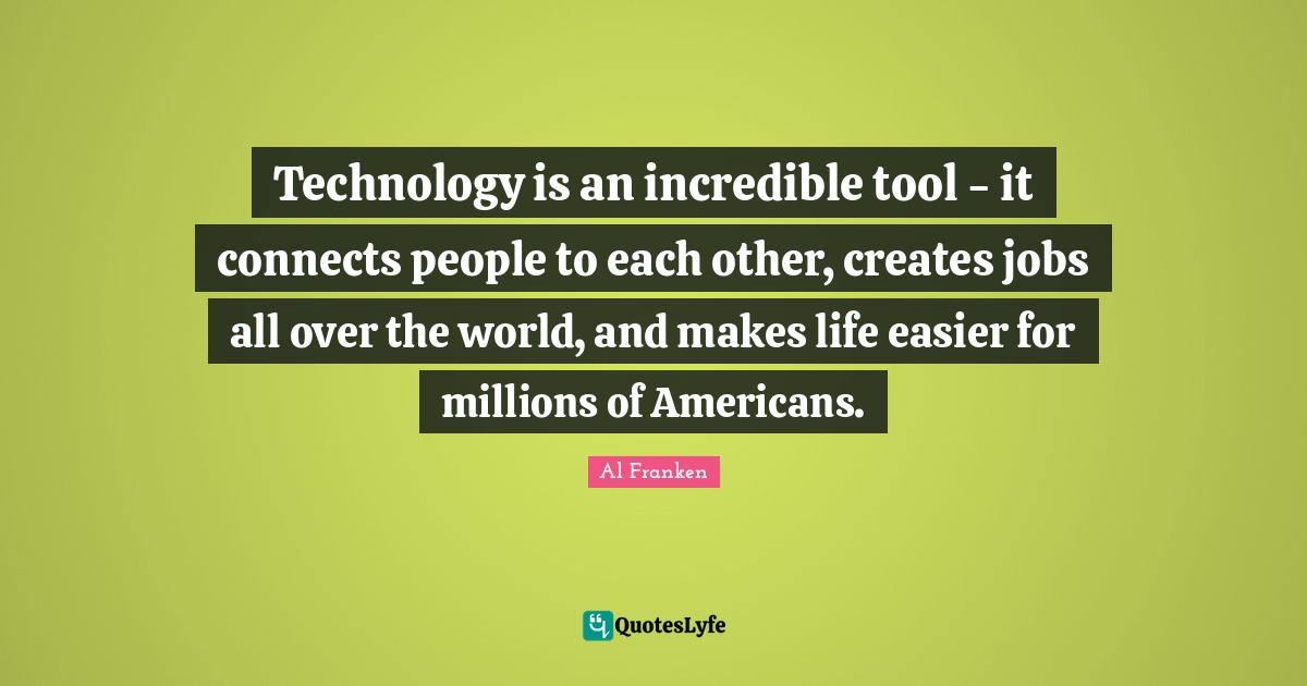 Technology is an incredible tool - it connects people to each other, c ...