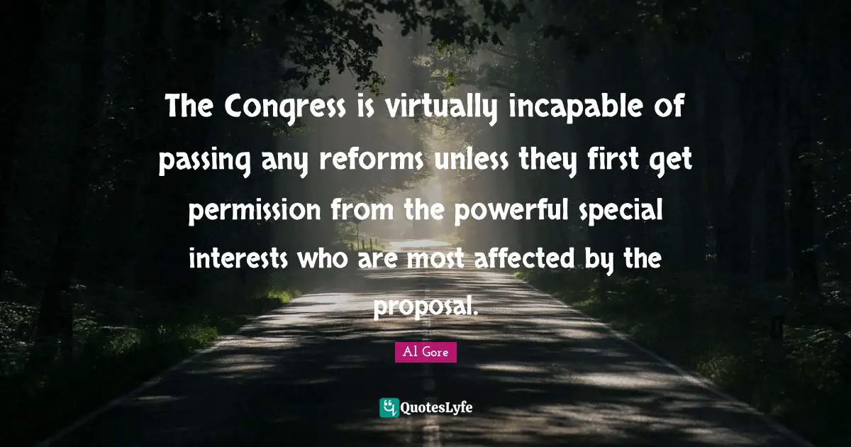 Proposal Quotes: "The Congress is virtually incapable of passing any reforms unless they first get permission from the powerful special interests who are most affected by the proposal."