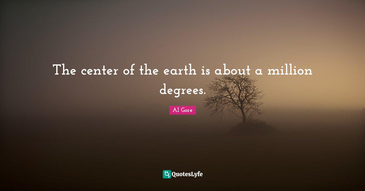 The center of the earth is about a million degrees.
