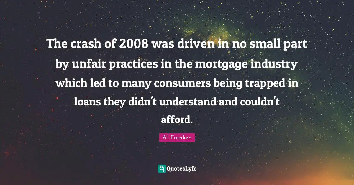 The crash of 2008 was driven in no small part by unfair practices in the mortgage industry which led to many consumers being trapped in loans they didn't understand and couldn't afford.
