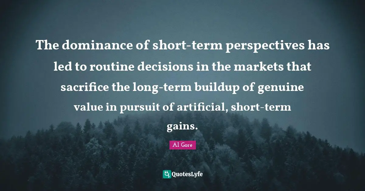 The dominance of short-term perspectives has led to routine decisions in the markets that sacrifice the long-term buildup of genuine value in pursuit of artificial, short-term gains.