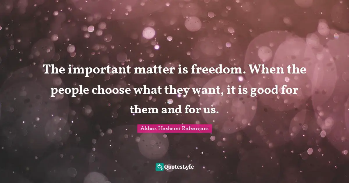 The important matter is freedom. When the people choose what they want, it is good for them and for us.